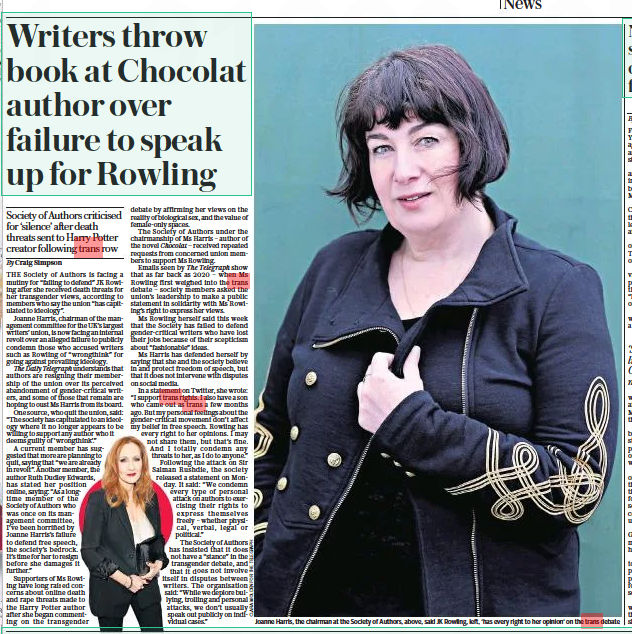 Writers throw book at Chocolat author over failure to speak up for Rowling Society of Authors criticised for ‘silence’ after death threats sent to Harry Potter creator following trans row The Daily Telegraph17 Aug 2022By Craig Simpson THE Society of Authors is facing a mutiny for “failing to defend” JK Rowling after she received death threats for her transgender views, according to members who say the union “has capitulated to ideology”. Joanne Harris, chairman of the management committee for the UK’S largest writers’ union, is now facing an internal revolt over an alleged failure to publicly condemn those who accused writers such as Rowling of “wrongthink” for going against prevailing ideology. The Daily Telegraph understands that authors are resigning their membership of the union over its perceived abandonment of gender-critical writers, and some of those that remain are hoping to oust Ms Harris from its board. One source, who quit the union, said: “The society has capitulated to an ideology where it no longer appears to be willing to support any author who it deems guilty of ‘wrongthink’.” A current member has suggested that more are planning to quit, saying that “we are already in revolt”. Another member, the author Ruth Dudley Edwards, has stated her position online, saying: “As a longtime member of the Society of Authors who was once on its management committee, I’ve been horrified by Joanne Harris’s failure to defend free speech, the society’s bedrock. It’s time for her to resign before she damages it further.” Supporters of Ms Rowling have long raised concerns about online death and rape threats made to the Harry Potter author after she began commenting on the transgender debate by affirming her views on the reality of biological sex, and the value of female-only spaces. The Society of Authors under the chairmanship of Ms Harris – author of the novel Chocolat – received repeated requests from concerned union members to support Ms Rowling. Emails seen by The Telegraph show that as far back as 2020 – when Ms Rowling first weighed into the trans debate – society members asked the union’s leadership to make a public statement in solidarity with Ms Rowling’s right to express her views. Ms Rowling herself said this week that the Society has failed to defend gender-critical writers who have lost their jobs because of their scepticism about “fashionable” ideas. Ms Harris has defended herself by saying that she and the society believe in and protect freedom of speech, but that it does not intervene with disputes on social media. In a statement on Twitter, she wrote: “I support trans rights. I also have a son who came out as trans a few months ago. But my personal feelings about the gender-critical movement don’t affect my belief in free speech. Rowling has every right to her opinions. I may not share them, but that’s fine. And I totally condemn any threats to her, as I do to anyone.” Following the attack on Sir Salman Rushdie, the society released a statement on Monday. It said: “We condemn every type of personal attack on authors to exercising their rights to express themselves freely – whether physical, verbal, legal or political.” The Society of Authors has insisted that it does not have a “stance” in the transgender debate, and that it does not involve itself in disputes between writers. The organisation said: “While we deplore bullying, trolling and personal attacks, we don’t usually speak out publicly on individual cases.”