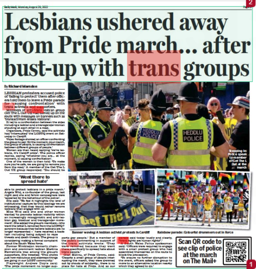 Lesbians ushered away from Pride march... after bust-up with trans groups Daily Mail29 Aug 2022By Richard Marsden Banner waving: A lesbian activist protests in Cardiff Stepping in: Police speak to member of Get The L Out at the march Rainbow parade: Colourful drummers out in force LESBIAN protesters accused police of ‘failing to protect’ them after officers told them to leave a Pride parade for ‘causing confrontation’ with trans activists and supporters. Members of anti-trans lesbian group Get The L Out UK had turned up on the route with messages on banners such as ‘transactivism erases lesbians’. It led to a confrontation between the sides including a lesbian and a transgender woman shouting at each other in a road. Organisers, Pride Cymru, said the activists had ‘interrupted’ the LGBTQ event on Saturday in Cardiff. Video footage showed an officer confronting the group to say: ‘At the moment, your march, this group of people, is causing confrontation between different groups of people.’ Women are then heard replying ‘we’re lesbians, it’s Cardiff pride’. The police officer replies, saying ‘whatever you are... at the moment, is causing confrontation’. One of the women is then told: ‘To make sure you’re safe, we are going to remove you from the road.’ A member of the Get The L Out UK group responded: ‘You should be ‘Went there to spread hate’ able to protect lesbians in a pride march.’ Angela Wild, a co-founder of the group, last night said she and fellow campaigners were ‘appalled by the behaviour of the police’. She said: ‘We feel it highlights the level of institutional capture by this ideology we are witnessing, that they would rather remove lesbians than engage with us.’ Miss Wild said she and other women wanted ‘to promote lesbian visibility within an increasingly misogynistic and anti-lesbian gay, bisexual and transgender movement’. She added the group’s members – who want the letter L removed from the LGBTQ+ acronym because they believe lesbians are no longer represented – have received a backlash including being subject to rape threats and death threats. The group is considering making a formal complaint about the South Wales force. Former Wimbledon women’s champion and prominent lesbian Martina Navratilova was among the group’s supporters. She tweeted: ‘This shows just how ridiculous and sideways things are going in our LGBT community.’ Playwright Andrew Doyle said: ‘The pride movement no longer supports gay people.’ But a member of the public commenting in support of the trans activists wrote: ‘ They were removed because they went there specifically to spread hate about trans people.’ Gian Molinu, of Pride Cymru, said: ‘Despite a small group of people interrupting the march, they were drowned out by shouts of solidarity... there is no place for hate at Pride. And as our parade said today loudly and clearly, “trans rights are human rights”.’ A South Wales Police spokesman said: ‘Officers were required to engage with a small protest group who had assembled themselves on the route to block the procession. ‘To ensure no further disruption to the event, officers asked the group to move to an alternative location nearby which they agreed to do.’