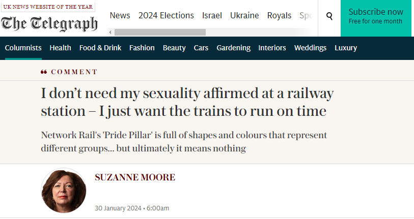 "I don’t need my sexuality affirmed at a railway station – I just want the trains to run on time Network Rail's 'Pride Pillar' is full of shapes and colours that represent different groups... but ultimately it means nothing""Suzanne Moore column in The Telegraph 30 January 2024