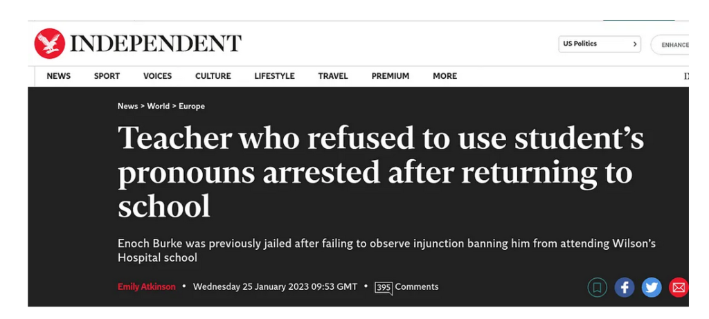 The Independent's headline for Enoch Burke reads "Teacher who refused to use student's pronouns arrested after returning to school" The subtitle reads: "Enoch Burke was previously jailed after failing to observe the injunction banning him from attending Wilson's Hospital School"